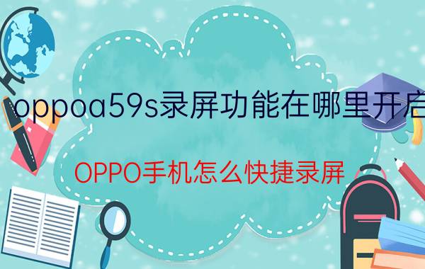 oppoa59s录屏功能在哪里开启 OPPO手机怎么快捷录屏？